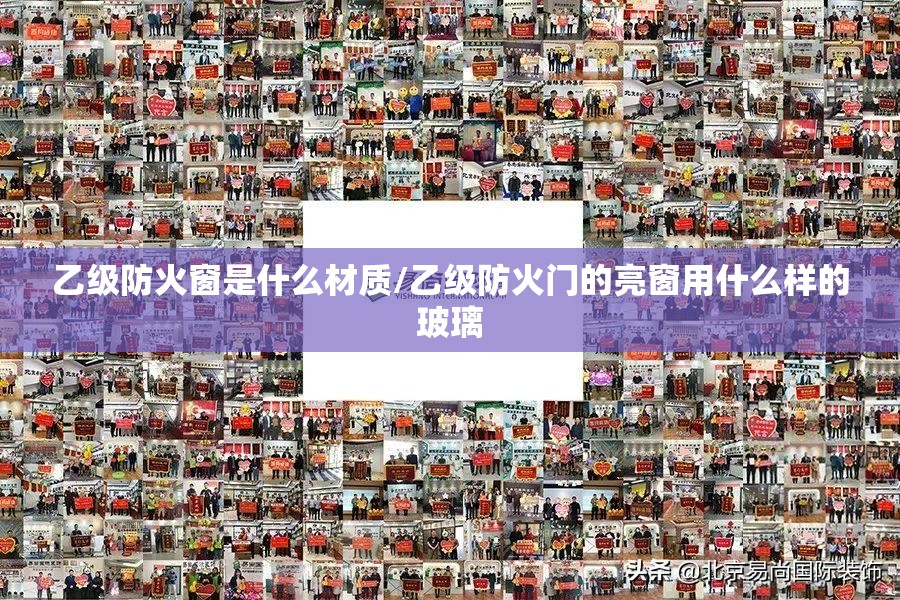 乙级防火窗是什么材质/乙级防火门的亮窗用什么样的玻璃