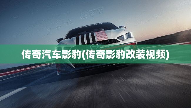 传奇汽车影豹(传奇影豹改装视频)