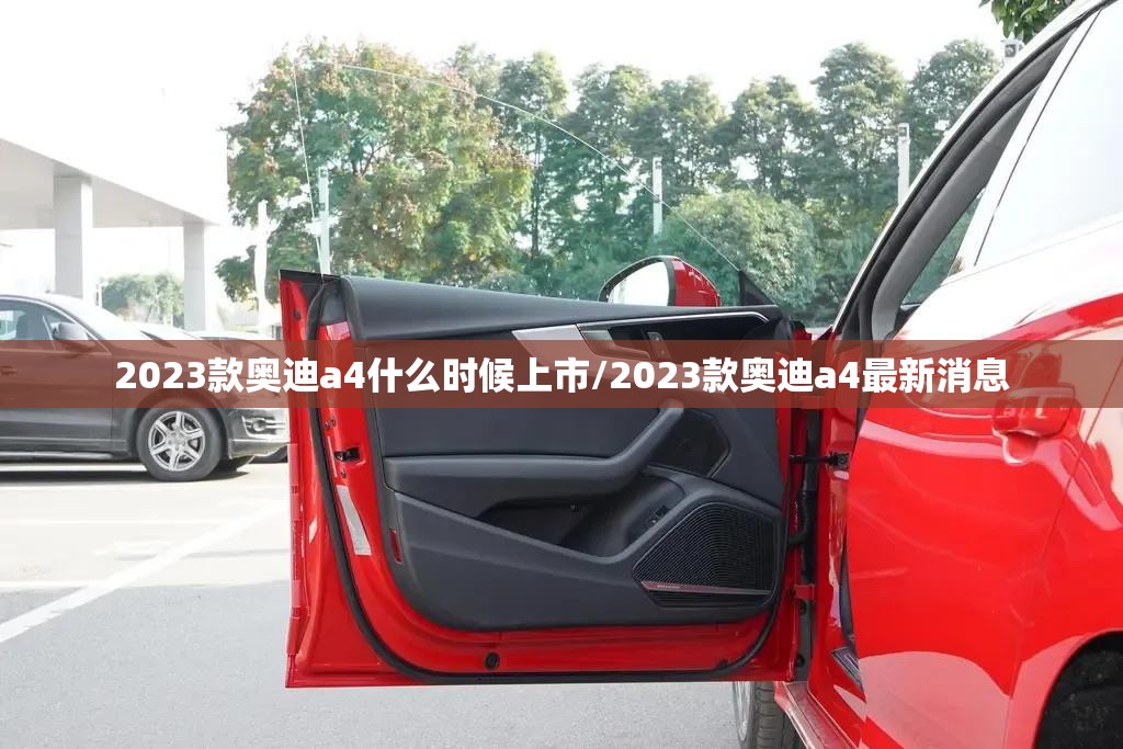 2023款奥迪a4什么时候上市/2023款奥迪a4最新消息 2023款奥迪a4什么时候上市/2023款奥迪a4最新消息