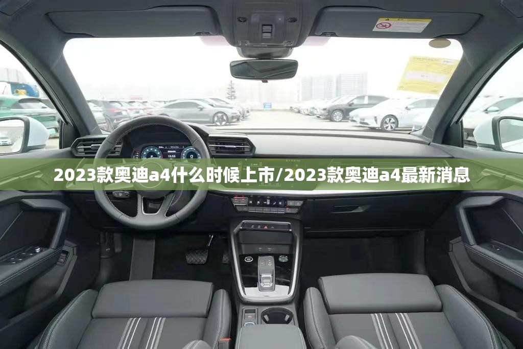 2023款奥迪a4什么时候上市/2023款奥迪a4最新消息 2023款奥迪a4什么时候上市/2023款奥迪a4最新消息
