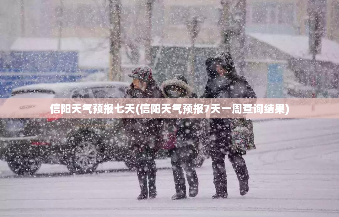 信阳天气预报七天(信阳天气预报7天一周查询结果)