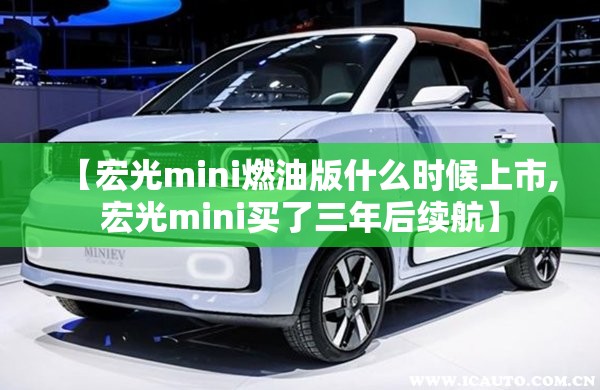 【宏光mini燃油版什么时候上市,宏光mini买了三年后续航】