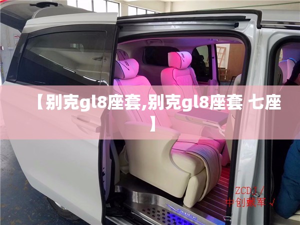 【别克gl8座套,别克gl8座套 七座】