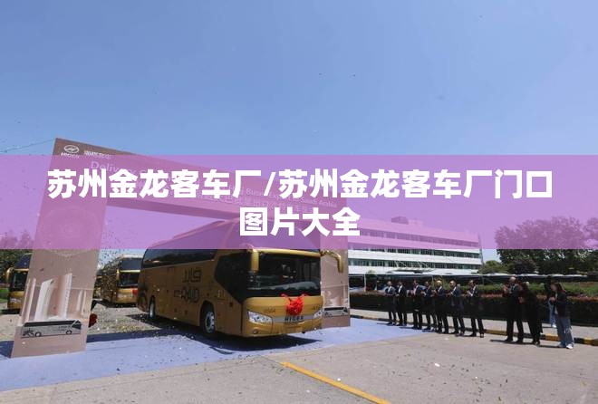 苏州金龙客车厂/苏州金龙客车厂门口图片大全