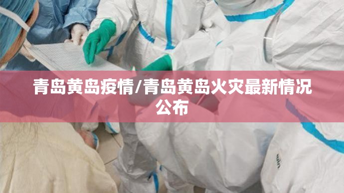 青岛黄岛疫情/青岛黄岛火灾最新情况公布
