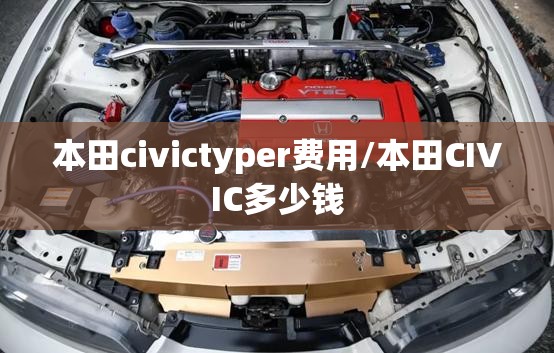 本田civictyper费用/本田CIVIC多少钱 本田civictyper费用/本田CIVIC多少钱