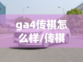 ga4传祺怎么样/传祺GA4和GA6怎么选