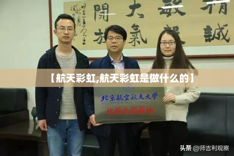 【航天彩虹,航天彩虹是做什么的】 【航天彩虹,航天彩虹是做什么的】