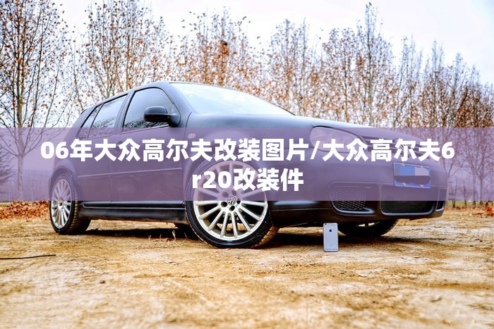 06年大众高尔夫改装图片/大众高尔夫6r20改装件