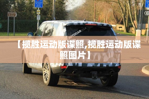 【揽胜运动版谍照,揽胜运动版谍照图片】 【揽胜运动版谍照,揽胜运动版谍照图片】
