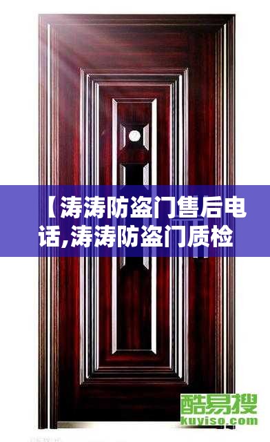 【涛涛防盗门售后电话,涛涛防盗门质检不合格】 【涛涛防盗门售后电话,涛涛防盗门质检不合格】