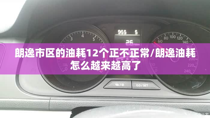朗逸市区的油耗12个正不正常/朗逸油耗怎么越来越高了 朗逸市区的油耗12个正不正常/朗逸油耗怎么越来越高了