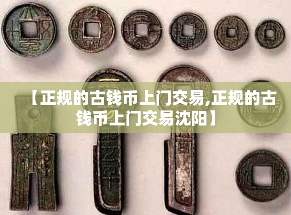 【正规的古钱币上门交易,正规的古钱币上门交易沈阳】