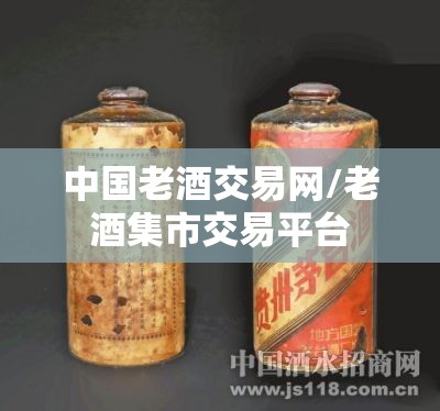 中国老酒交易网/老酒集市交易平台