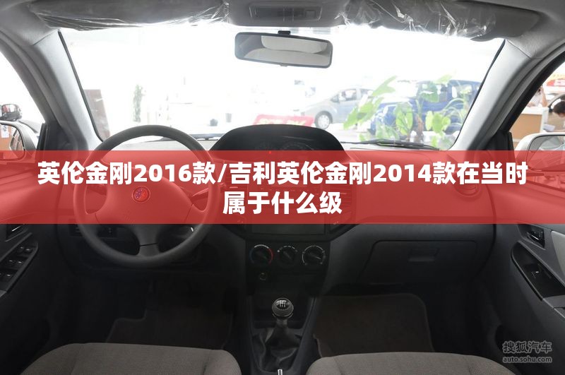 英伦金刚2016款/吉利英伦金刚2014款在当时属于什么级