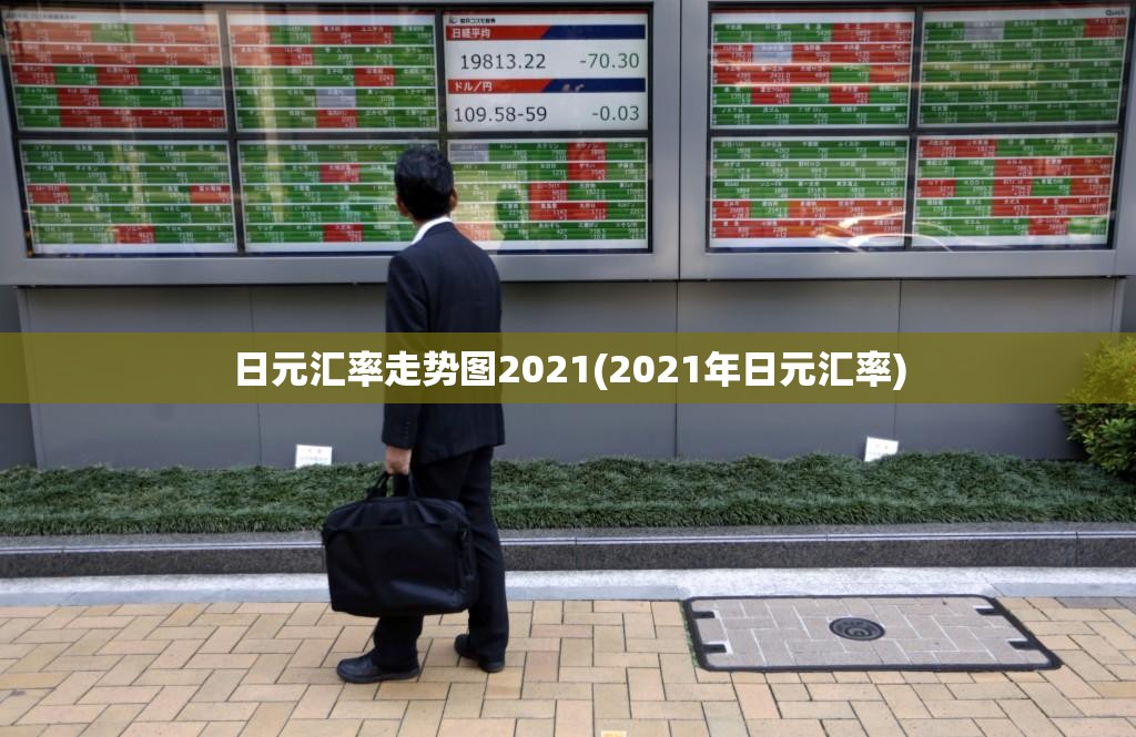 日元汇率走势图2021(2021年日元汇率)