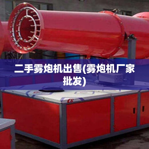 二手雾炮机出售(雾炮机厂家批发)