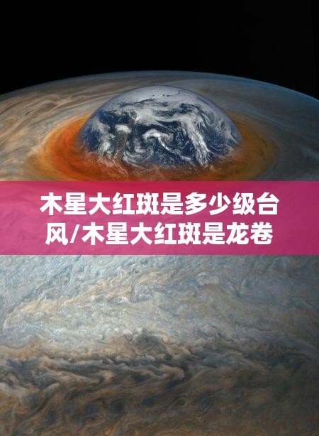 木星大红斑是多少级台风/木星大红斑是龙卷风吗