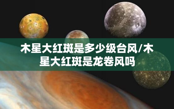 木星大红斑是多少级台风/木星大红斑是龙卷风吗