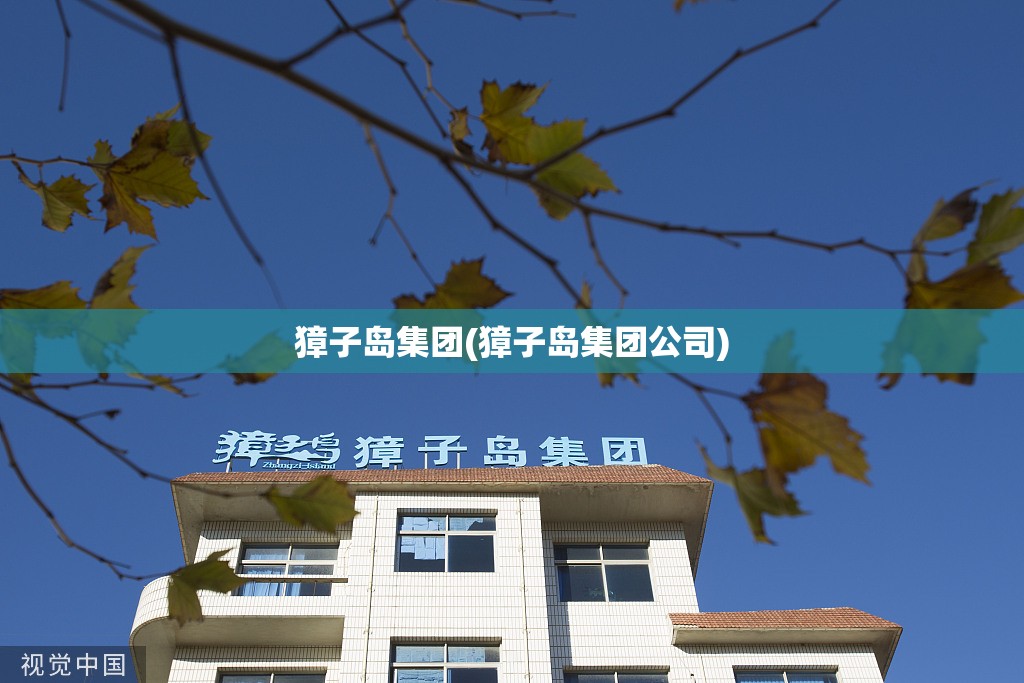 獐子岛集团(獐子岛集团公司) 獐子岛集团(獐子岛集团公司)