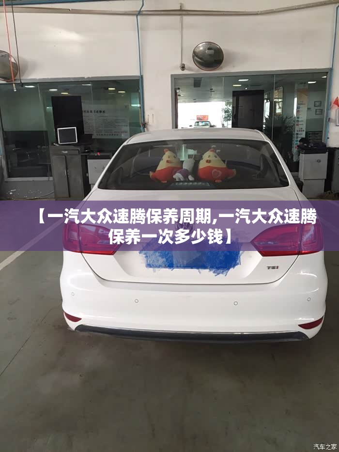 【一汽大众速腾保养周期,一汽大众速腾保养一次多少钱】 【一汽大众速腾保养周期,一汽大众速腾保养一次多少钱】