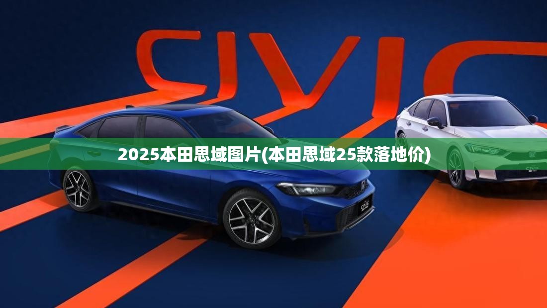 2025本田思域图片(本田思域25款落地价) 2025本田思域图片(本田思域25款落地价)