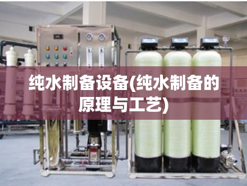 纯水制备设备(纯水制备的原理与工艺)