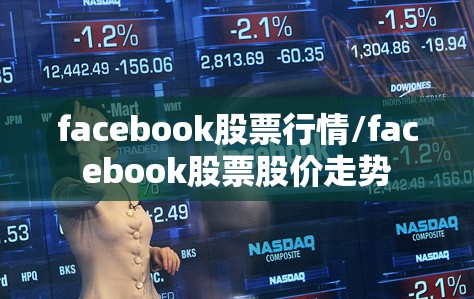 facebook股票行情/facebook股票股价走势 facebook股票行情/facebook股票股价走势