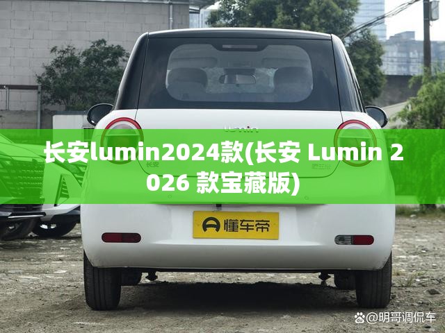 长安lumin2024款(长安 Lumin 2026 款宝藏版)