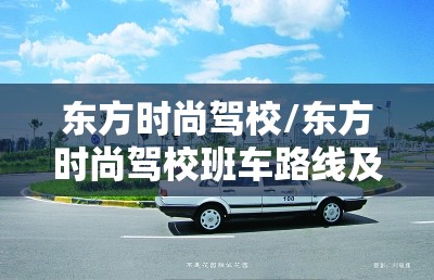东方时尚驾校/东方时尚驾校班车路线及时间