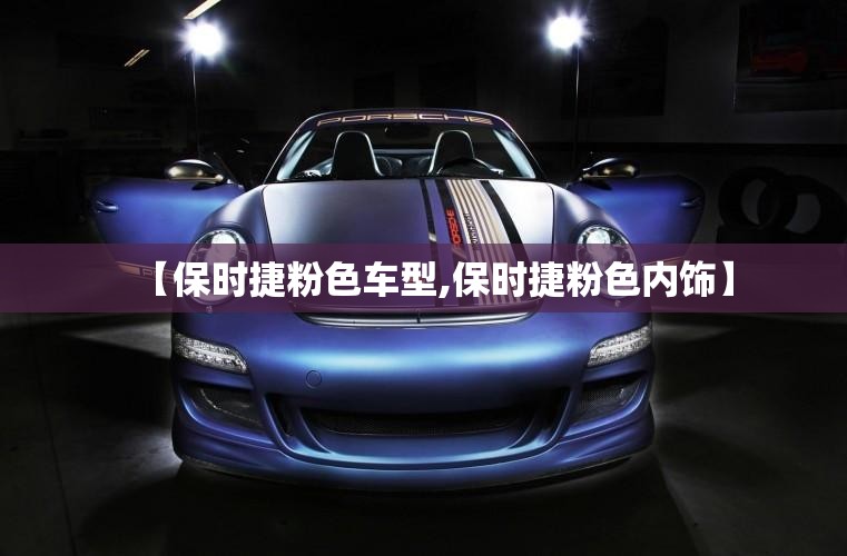 【保时捷粉色车型,保时捷粉色内饰】