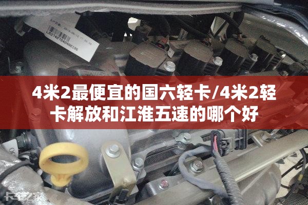 4米2最便宜的国六轻卡/4米2轻卡解放和江淮五速的哪个好