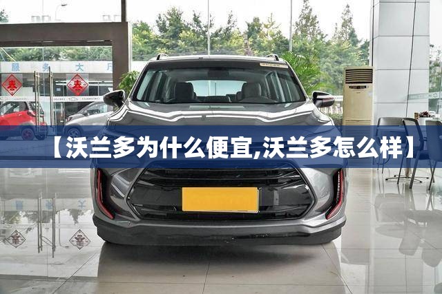【沃兰多为什么便宜,沃兰多怎么样】