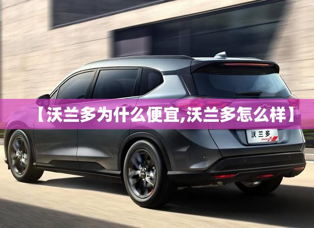 【沃兰多为什么便宜,沃兰多怎么样】