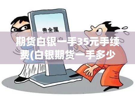 期货白银一手35元手续费(白银期货一手多少公斤) 期货白银一手35元手续费(白银期货一手多少公斤)