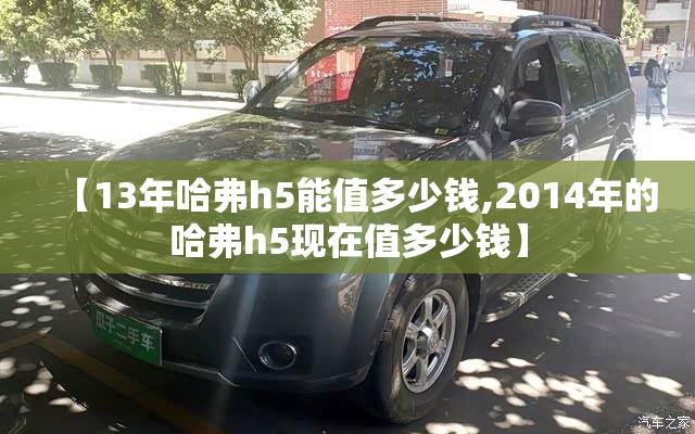 【13年哈弗h5能值多少钱,2014年的哈弗h5现在值多少钱】