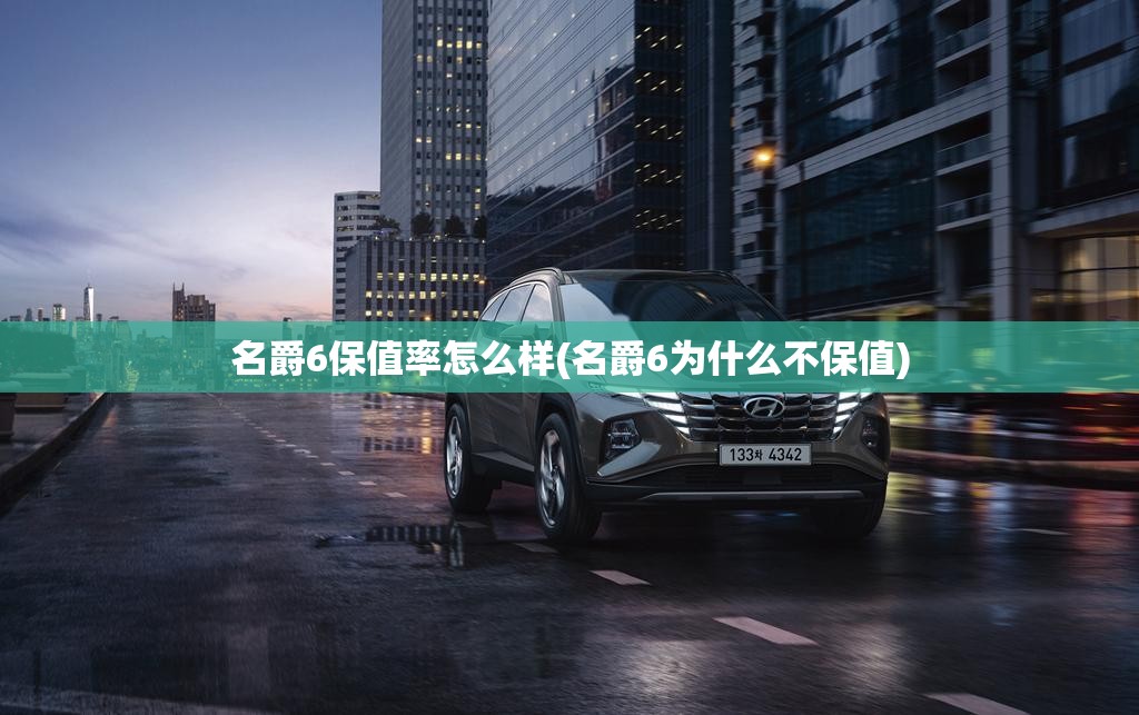 名爵6保值率怎么样(名爵6为什么不保值)