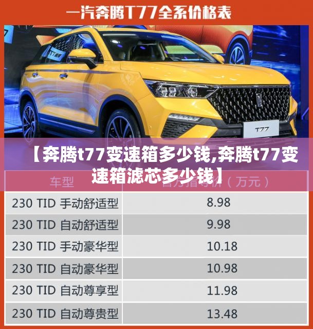 【奔腾t77变速箱多少钱,奔腾t77变速箱滤芯多少钱】 【奔腾t77变速箱多少钱,奔腾t77变速箱滤芯多少钱】