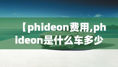 【phideon费用,phideon是什么车多少钱】