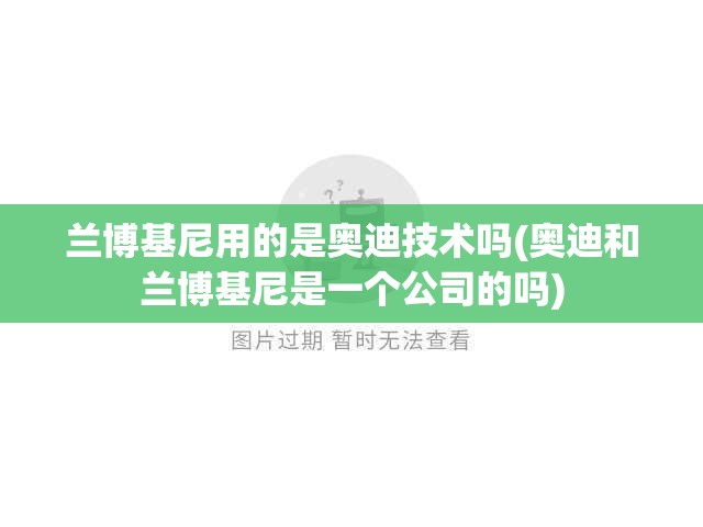兰博基尼用的是奥迪技术吗(奥迪和兰博基尼是一个公司的吗) 兰博基尼用的是奥迪技术吗(奥迪和兰博基尼是一个公司的吗)