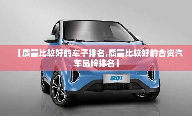 【质量比较好的车子排名,质量比较好的合资汽车品牌排名】 【质量比较好的车子排名,质量比较好的合资汽车品牌排名】