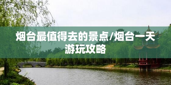 烟台最值得去的景点/烟台一天游玩攻略