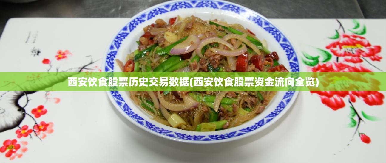 西安饮食股票历史交易数据(西安饮食股票资金流向全览)
