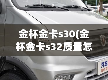 金杯金卡s30(金杯金卡s32质量怎么样) 金杯金卡s30(金杯金卡s32质量怎么样)