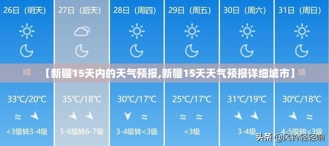 【新疆15天内的天气预报,新疆15天天气预报详细城市】 【新疆15天内的天气预报,新疆15天天气预报详细城市】