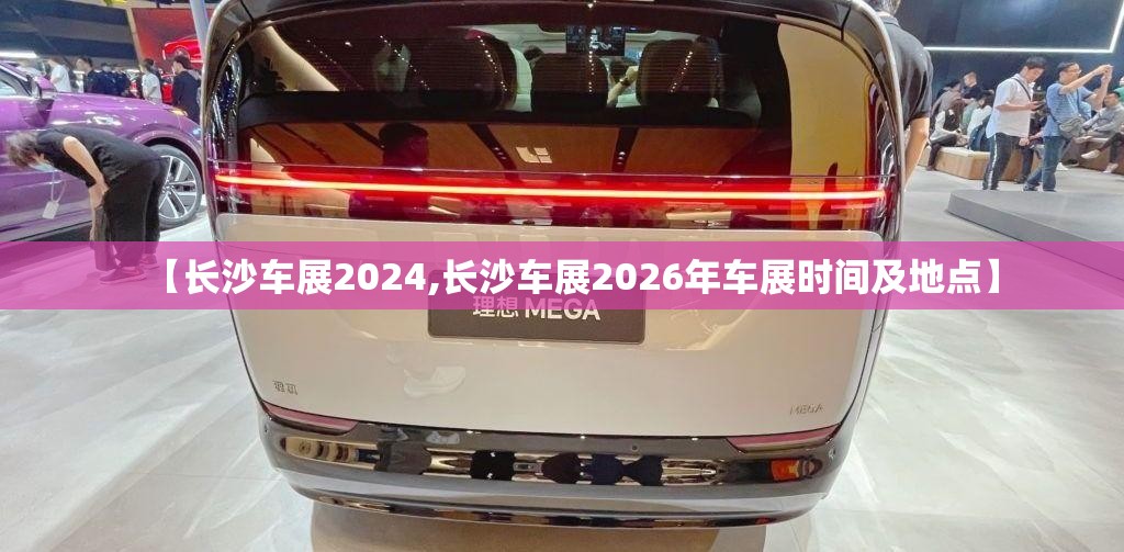 【长沙车展2024,长沙车展2026年车展时间及地点】