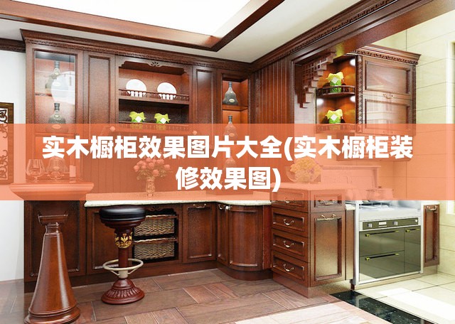 实木橱柜效果图片大全(实木橱柜装修效果图)