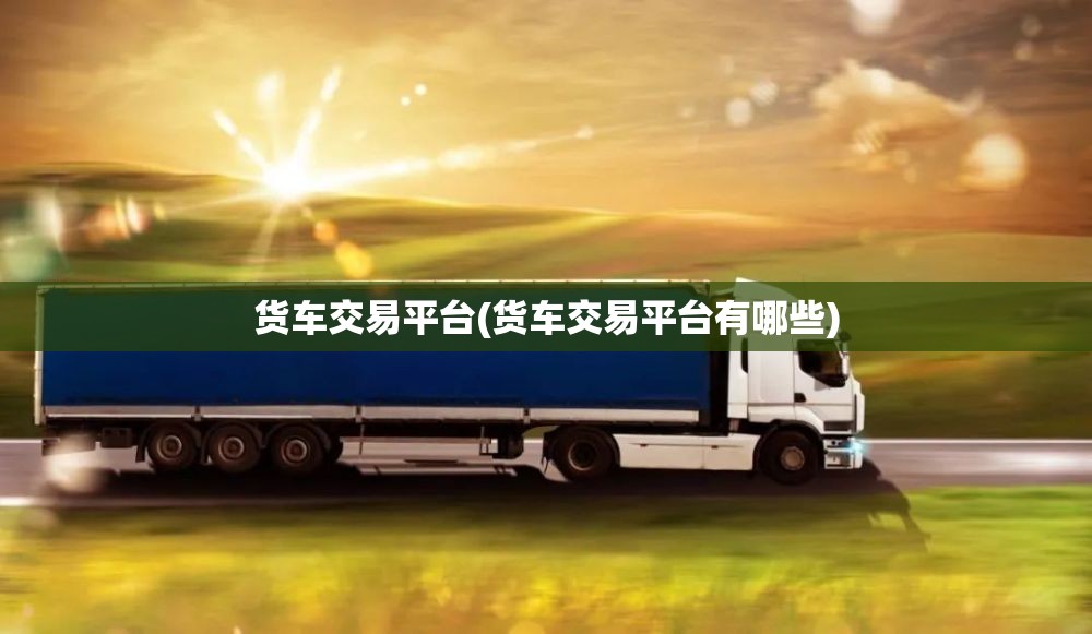 货车交易平台(货车交易平台有哪些)