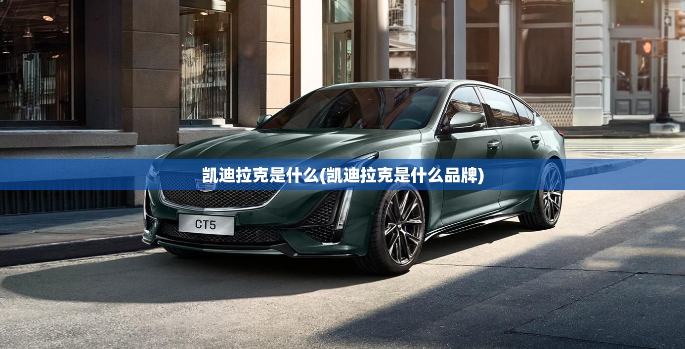 凯迪拉克是什么(凯迪拉克是什么品牌)