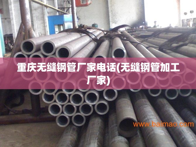 重庆无缝钢管厂家电话(无缝钢管加工厂家)